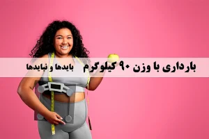 بارداری با وزن 90 کیلوگرم،بایدها و نبایدها